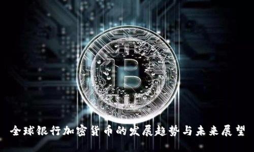 全球银行加密货币的发展趋势与未来展望