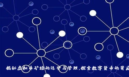 揭秘虚拟币矿场的运营与管理,探索数字货币的背后故事