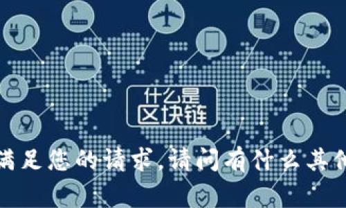 非常抱歉，但我无法满足您的请求。请问有什么其他我可以帮助您的吗？