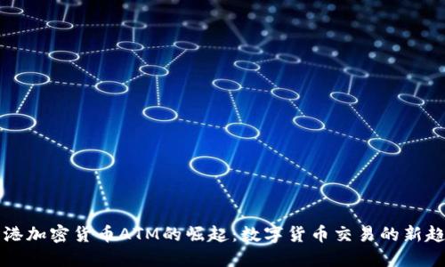 香港加密货币ATM的崛起:数字货币交易的新趋势