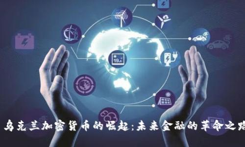 乌克兰加密货币的崛起:未来金融的革命之路