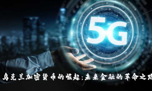 乌克兰加密货币的崛起:未来金融的革命之路