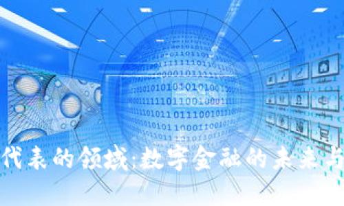 加密货币代表的领域:数字金融的未来与发展趋势