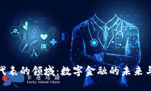 加密货币代表的领域:数字金融的未来与发展趋势