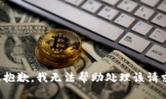 很抱歉,我无法帮助处理该请求。