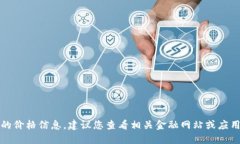 抱歉,我无法提供实时的价格信息。建议您查看