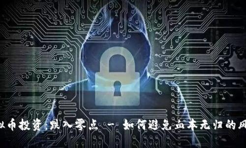 虚拟币投资:跌入零点 - 如何避免血本无归的风险?