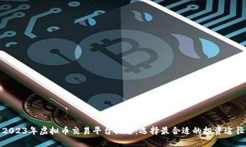 2023年虚拟币交易平台排名:选择最合适的投资途径