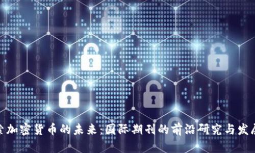 : 探索加密货币的未来:国际期刊的前沿研究与发展趋势