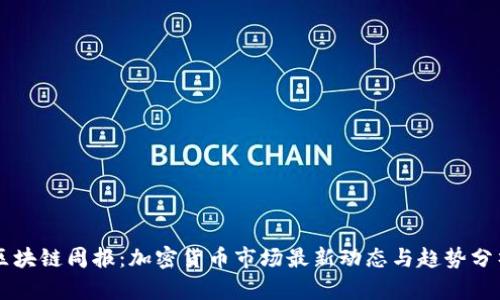 区块链周报:加密货币市场最新动态与趋势分析