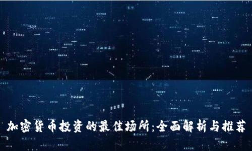 加密货币投资的最佳场所：全面解析与推荐