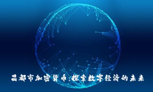 昌都市加密货币：探索数字经济的未来