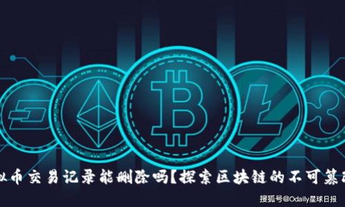 虚拟币交易记录能删除吗?探索区块链的不可篡改性