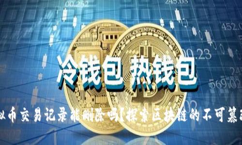 虚拟币交易记录能删除吗?探索区块链的不可篡改性