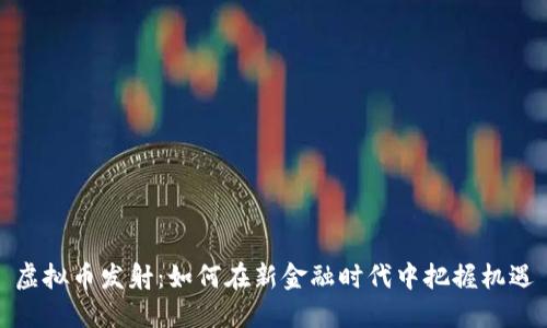 虚拟币发射:如何在新金融时代中把握机遇