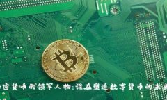 加密货币的领军人物:谁在塑造数字货币的未来
