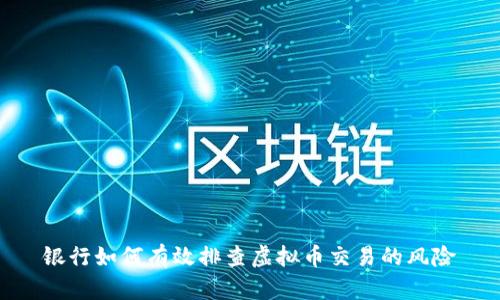 银行如何有效排查虚拟币交易的风险