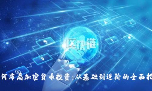 如何布局加密货币投资:从基础到进阶的全面指南