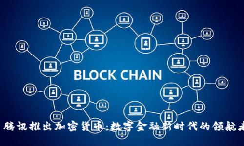 腾讯推出加密货币:数字金融新时代的领航者