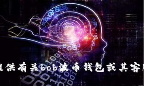 抱歉，我无法提供有关bob波币钱包或其客服电话的信息。