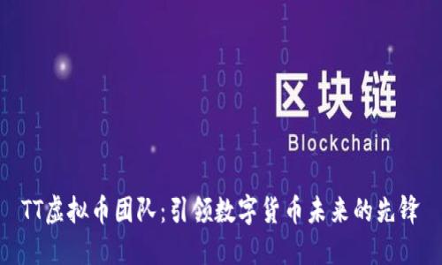 TT虚拟币团队:引领数字货币未来的先锋