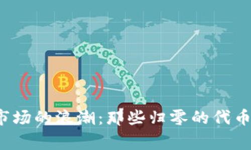 加密货币市场的浪潮:那些归零的代币背后的故事