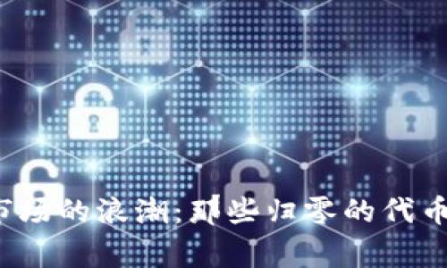 加密货币市场的浪潮:那些归零的代币背后的故事