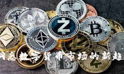 虚拟币日报:洞悉数字货币市场的新趋势与投资机遇