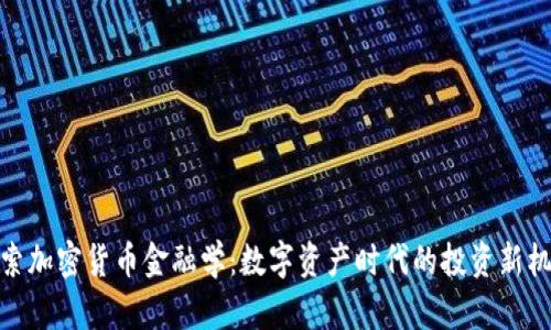 探索加密货币金融学:数字资产时代的投资新机遇