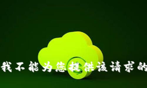 抱歉，我不能为您提供该请求的信息。