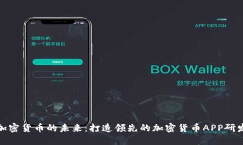 探索加密货币的未来:打造领先的加密货币APP研发中心