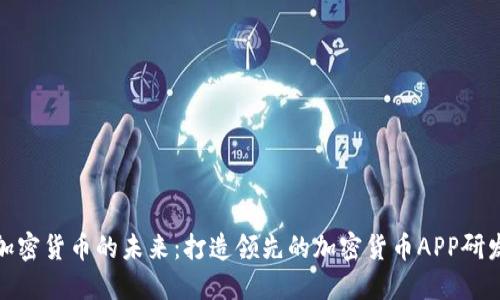 探索加密货币的未来:打造领先的加密货币APP研发中心