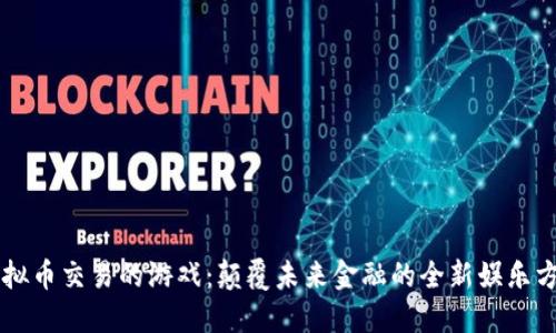 虚拟币交易的游戏:颠覆未来金融的全新娱乐方式