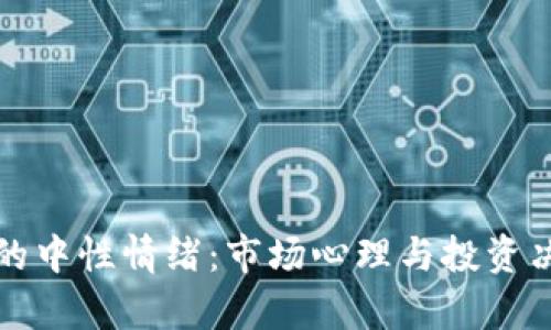 探寻加密货币的中性情绪:市场心理与投资决策的前景分析