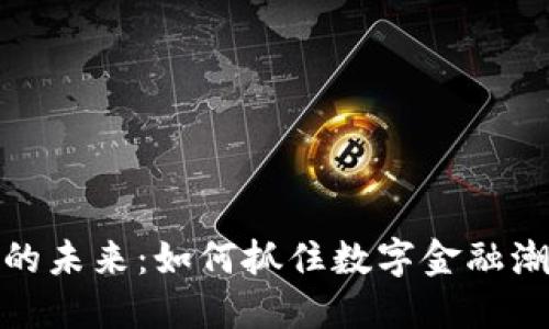 加密货币的未来:如何抓住数字金融潮流的浪潮