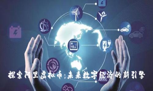探索阿里虚拟币：未来数字经济的新引擎