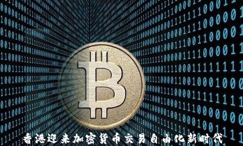 香港迎来加密货币交易自由化新时代