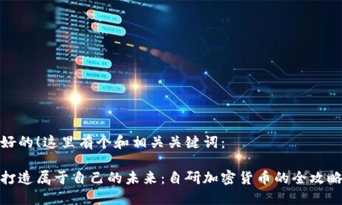 好的!这里有个和相关关键词:
打造属于自己的未来:自研加密货币的全攻略