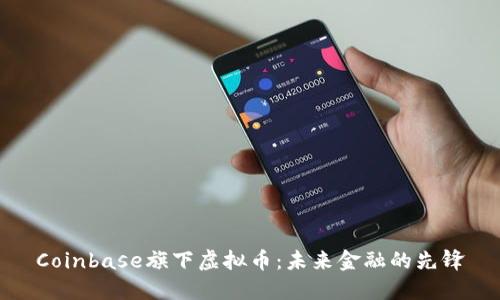 Coinbase旗下虚拟币：未来金融的先锋