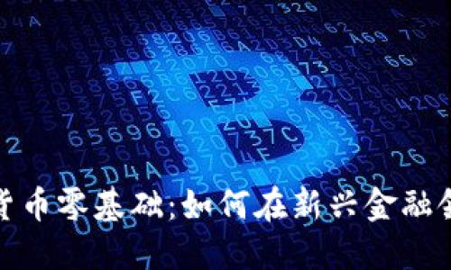 加密数字货币零基础:如何在新兴金融领域中起步