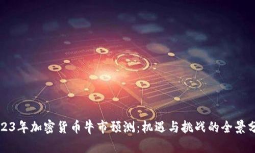 2023年加密货币牛市预测:机遇与挑战的全景分析