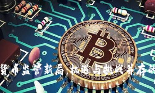 加密货币监管新局:机遇与挑战并存的未来