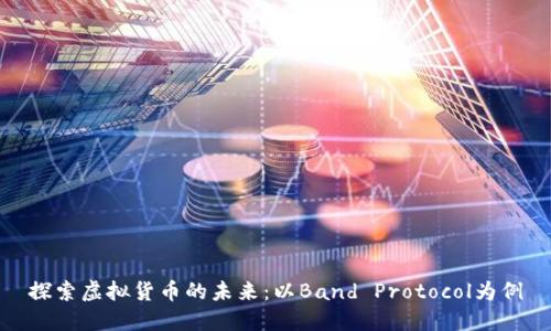 探索虚拟货币的未来:以Band Protocol为例