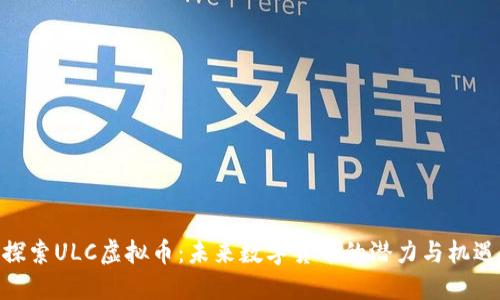 探索ULC虚拟币:未来数字货币的潜力与机遇