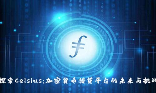探索Celsius：加密货币借贷平台的未来与挑战