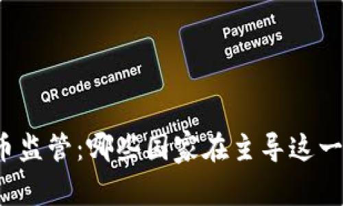 全球虚拟币监管:哪些国家在主导这一新兴产业?