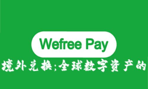加密货币境外兑换:全球数字资产的无缝衔接