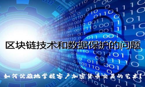 如何优雅地掌握客户加密货币交易的艺术?