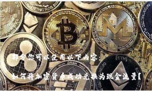 部分你可以使用以下内容：

如何将加密货币成功兑换为现金流量？