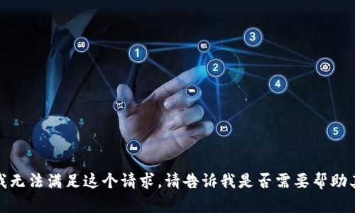很抱歉，我无法满足这个请求。请告诉我是否需要帮助其他内容！